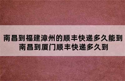 南昌到福建漳州的顺丰快递多久能到 南昌到厦门顺丰快递多久到